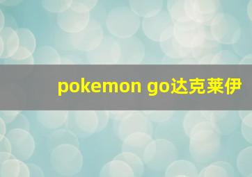 pokemon go达克莱伊